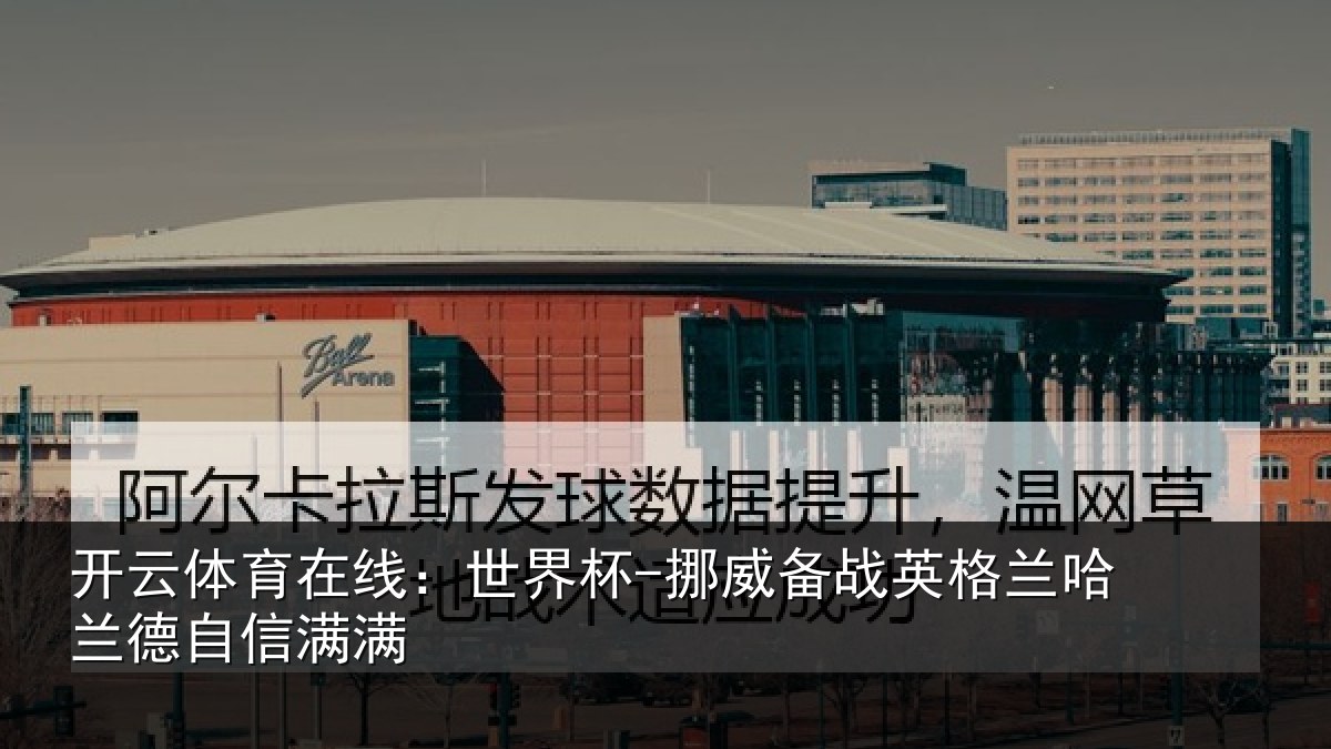 开云体育在线:世界杯-挪威备战英格兰哈兰德自信满满