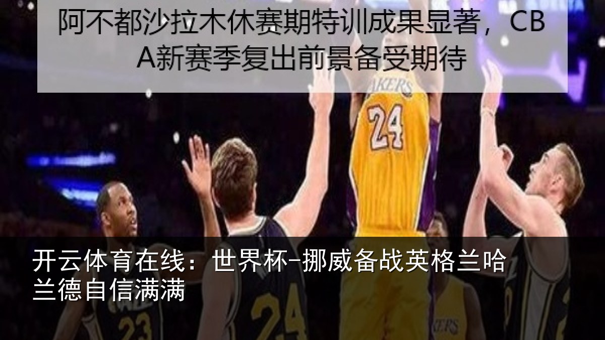 开云体育在线：世界杯-挪威备战英格兰哈兰德自信满满