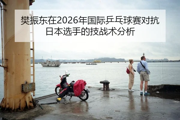 樊振东在2026年国际乒乓球赛对抗日本选手的技战术分析