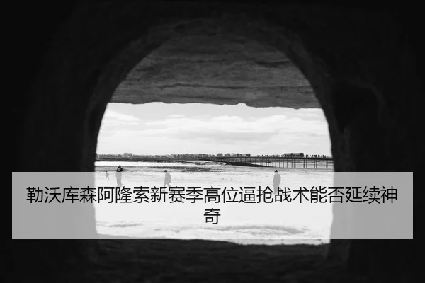 勒沃库森阿隆索新赛季高位逼抢战术能否延续神奇