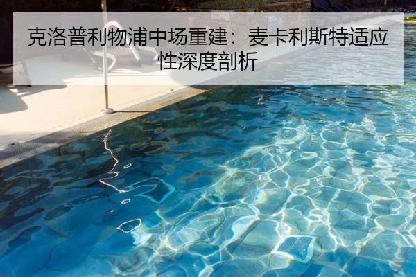 克洛普利物浦中场重建：麦卡利斯特适应性深度剖析