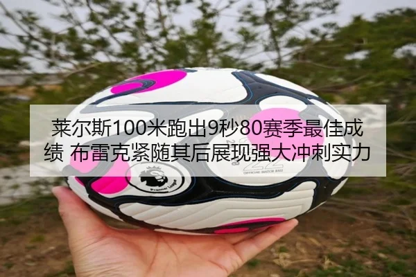 莱尔斯100米跑出9秒80赛季最佳成绩 布雷克紧随其后展现强大冲刺实力
