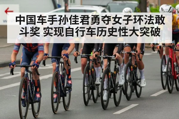 中国车手孙佳君勇夺女子环法敢斗奖 实现自行车历史性大突破