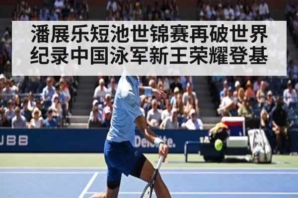 潘展乐短池世锦赛再破世界纪录中国泳军新王荣耀登基