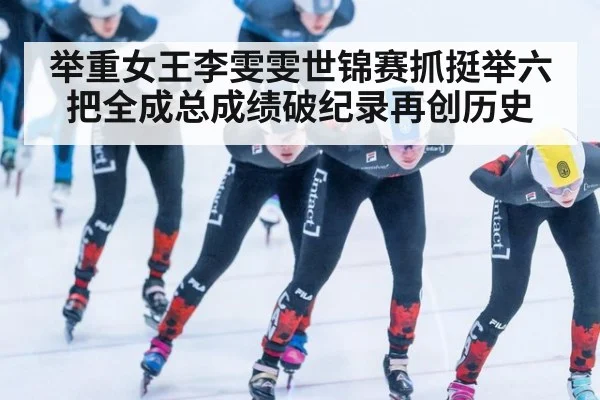 举重女王李雯雯世锦赛抓挺举六把全成总成绩破纪录再创历史